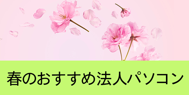 春のおすすめ法人パソコン