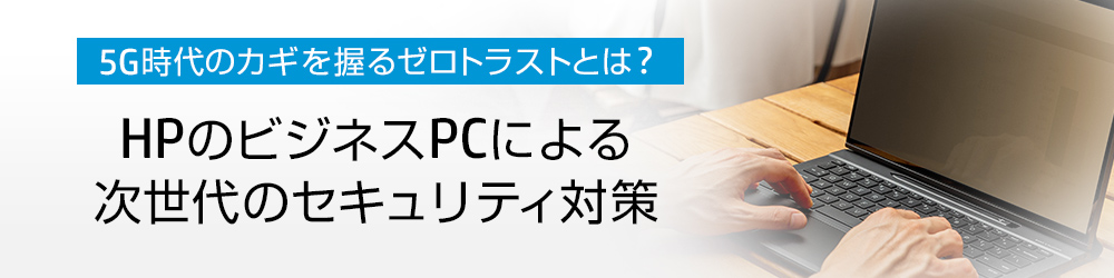 5G時代のカギを握るゼロトラストとは?HPのビジネスPCによる次世代のセキュリティ対策
